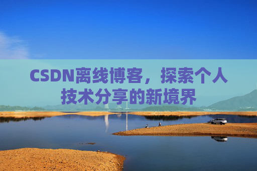 CSDN离线博客，探索个人技术分享的新境界